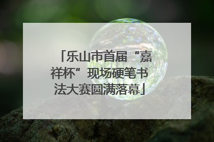乐山市首届“嘉祥杯”现场硬笔书法大赛圆满落幕
