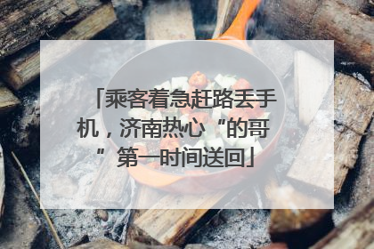乘客着急赶路丢手机，济南热心“的哥”第一时间送回