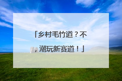 乡村毛竹道？不，潮玩新赛道！