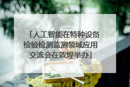 人工智能在特种设备检验检测监测领域应用交流会在敦煌举办
