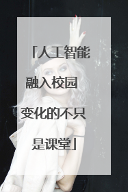 人工智能融入校园 变化的不只是课堂