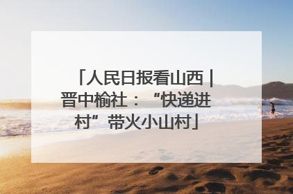 人民日报看山西｜晋中榆社：“快递进村”带火小山村