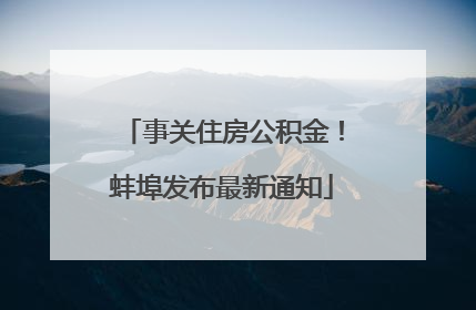事关住房公积金！蚌埠发布最新通知