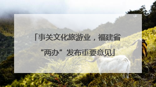 事关文化旅游业，福建省“两办”发布重要意见