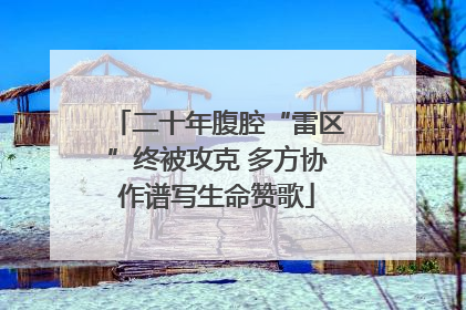 二十年腹腔“雷区”终被攻克 多方协作谱写生命赞歌