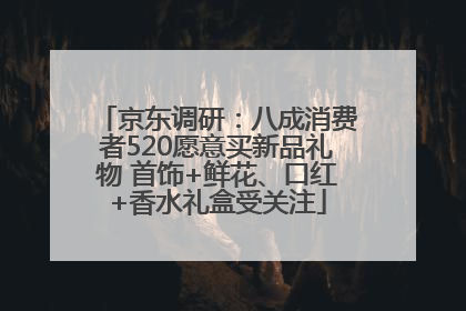 京东调研：八成消费者520愿意买新品礼物 首饰+鲜花、口红+香水礼盒受关注