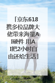 京东618携多位品牌大佬带来海量AI硬件 用AI把2小时自由还给生活