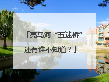 亮马河“五迷桥”还有谁不知道？