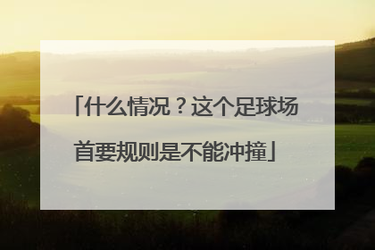 什么情况？这个足球场首要规则是不能冲撞
