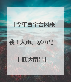 今年首个台风来袭！大雨、暴雨马上抵达南昌