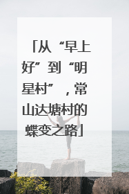 从“早上好”到“明星村”，常山达塘村的蝶变之路