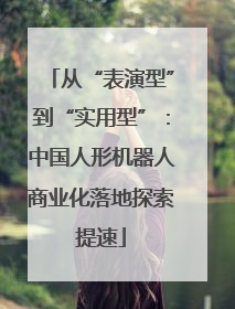 从“表演型”到“实用型”：中国人形机器人商业化落地探索提速