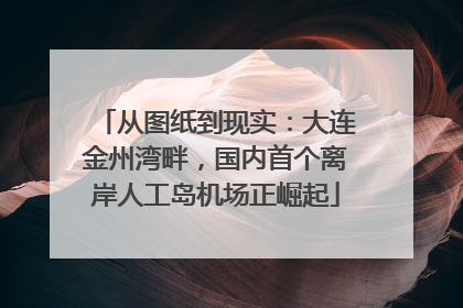 从图纸到现实：大连金州湾畔，国内首个离岸人工岛机场正崛起