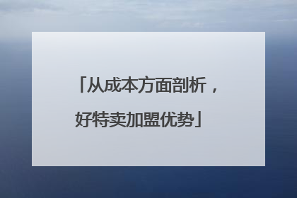 从成本方面剖析，好特卖加盟优势