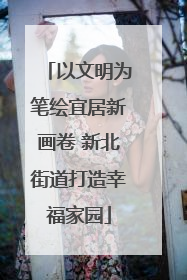 以文明为笔绘宜居新画卷 新北街道打造幸福家园