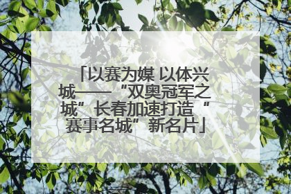 以赛为媒 以体兴城——“双奥冠军之城”长春加速打造“赛事名城”新名片