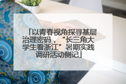 以青春视角探寻基层治理密码，“长三角大学生看浙江”暑期实践调研活动侧记