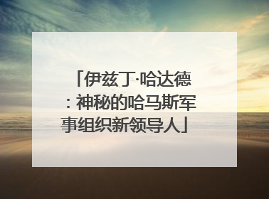 伊兹丁·哈达德：神秘的哈马斯军事组织新领导人