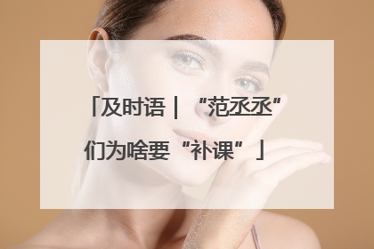 及时语｜“范丞丞”们为啥要“补课”