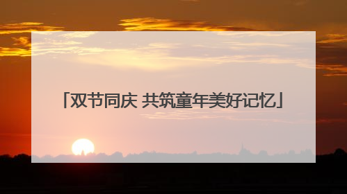 双节同庆 共筑童年美好记忆