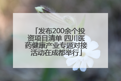 发布200余个投资项目清单 四川医药健康产业专题对接活动在成都举行