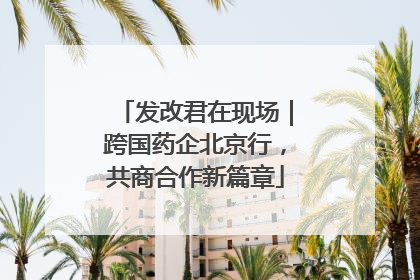 发改君在现场｜跨国药企北京行，共商合作新篇章