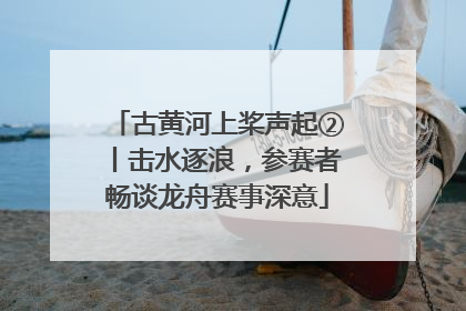 古黄河上桨声起②丨击水逐浪，参赛者畅谈龙舟赛事深意