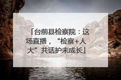 台前县检察院：这场直播，“检察+人大”共话护未成长