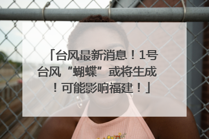 台风最新消息！1号台风“蝴蝶”或将生成！可能影响福建！