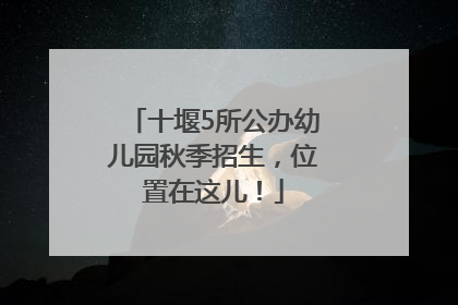 十堰5所公办幼儿园秋季招生，位置在这儿！