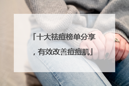 十大祛痘榜单分享，有效改善痘痘肌