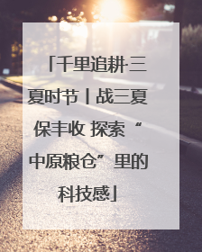 千里追耕·三夏时节丨战三夏保丰收 探索“中原粮仓”里的科技感