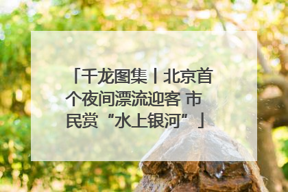 千龙图集丨北京首个夜间漂流迎客 市民赏“水上银河”