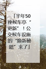 半年50座候车亭“更新”！公交候车设施的“焕新秘籍”来了