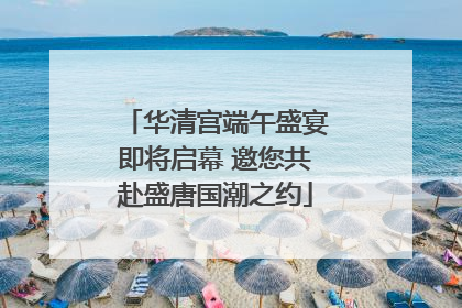 华清宫端午盛宴即将启幕 邀您共赴盛唐国潮之约