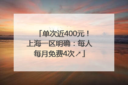 单次近400元！上海一区明确：每人每月免费4次↗
