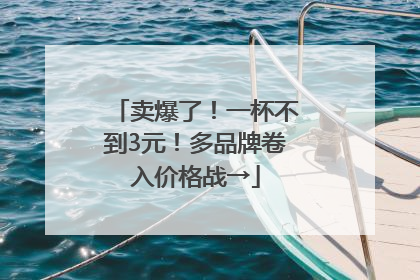 卖爆了！一杯不到3元！多品牌卷入价格战→