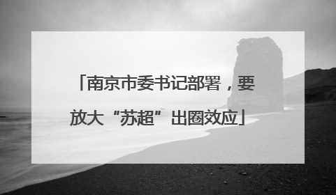 南京市委书记部署，要放大“苏超”出圈效应