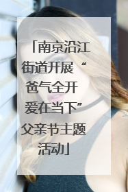 南京沿江街道开展“爸气全开 爱在当下”父亲节主题活动