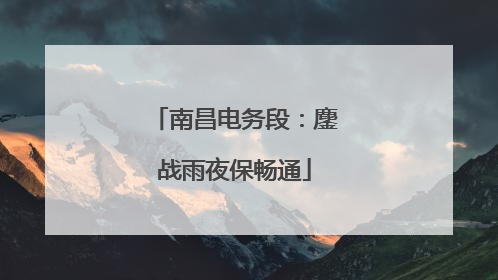 南昌电务段：鏖战雨夜保畅通