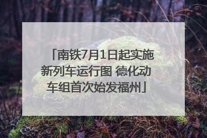 南铁7月1日起实施新列车运行图 德化动车组首次始发福州