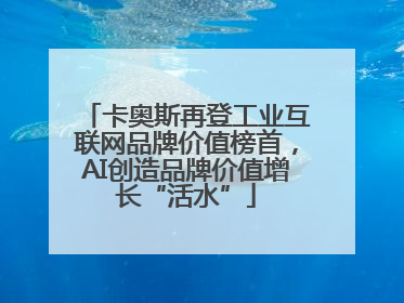 卡奥斯再登工业互联网品牌价值榜首，AI创造品牌价值增长“活水”