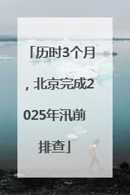 历时3个月，北京完成2025年汛前排查