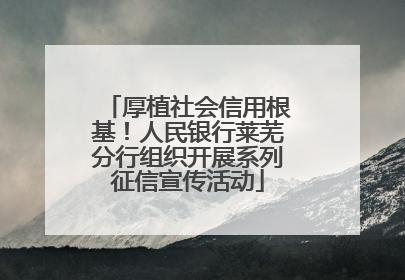 厚植社会信用根基！人民银行莱芜分行组织开展系列征信宣传活动