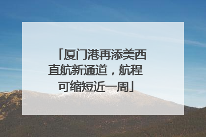 厦门港再添美西直航新通道，航程可缩短近一周