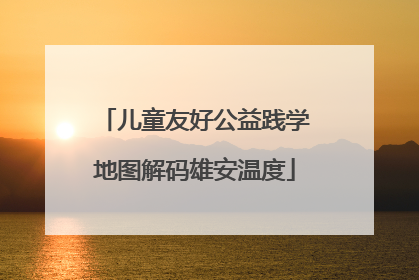儿童友好公益践学地图解码雄安温度
