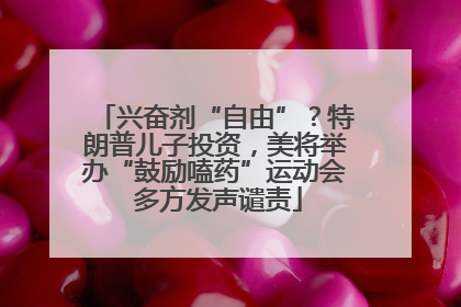 兴奋剂“自由”？特朗普儿子投资，美将举办“鼓励嗑药”运动会 多方发声谴责