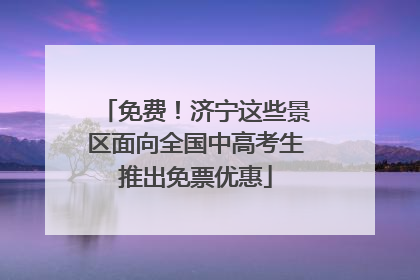 免费！济宁这些景区面向全国中高考生推出免票优惠