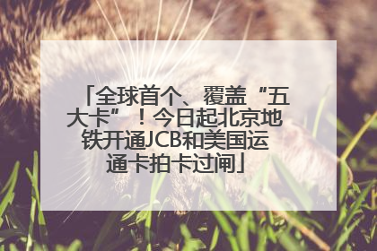 全球首个、覆盖“五大卡”！今日起北京地铁开通JCB和美国运通卡拍卡过闸