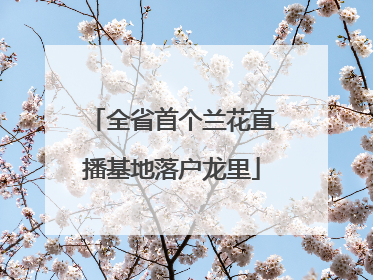 全省首个兰花直播基地落户龙里